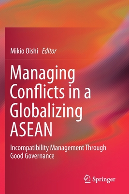 Managing Conflicts in a Globalizing ASEAN: Incompatibility Management Through Good Governance - Oishi, Mikio (Editor)