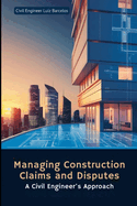Managing Construction Claims and Disputes: A Civil Engineer's Approach