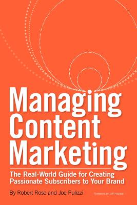 Managing Content Marketing: The Real-World Guide for Creating Passionate Subscribers to Your Brand - Rose, Robert, and Pulizzi, Joe