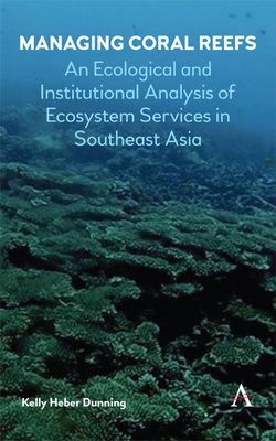 Managing Coral Reefs: An Ecological and Institutional Analysis of Ecosystem Services in Southeast Asia - Dunning, Kelly Heber