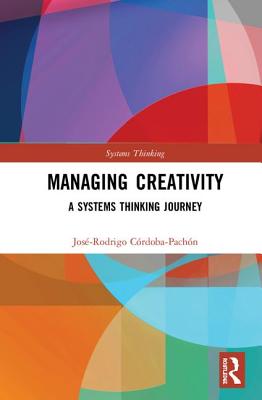 Managing Creativity: A Systems Thinking Journey - Crdoba-Pachn, Jos-Rodrigo