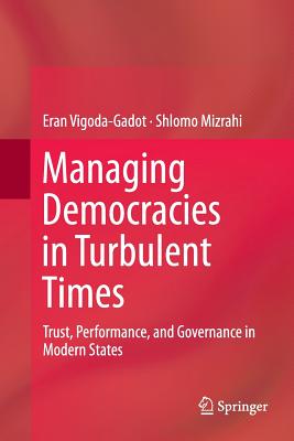 Managing Democracies in Turbulent Times: Trust, Performance, and Governance in Modern States - Vigoda-Gadot, Eran, and Mizrahi, Shlomo