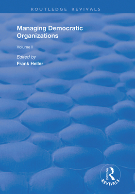 Managing Democratic Organizations II: Volume II - Heller, Frank (Editor)