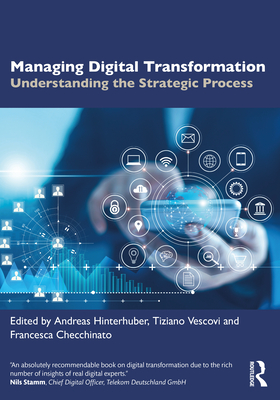 Managing Digital Transformation: Understanding the Strategic Process - Hinterhuber, Andreas (Editor), and Vescovi, Tiziano (Editor), and Checchinato, Francesca (Editor)