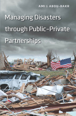 Managing Disasters through Public-Private Partnerships - Abou-Bakr, Ami J (Contributions by)