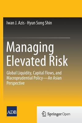 Managing Elevated Risk: Global Liquidity, Capital Flows, and Macroprudential Policy--An Asian Perspective - Azis, Iwan J, and Shin, Hyun Song