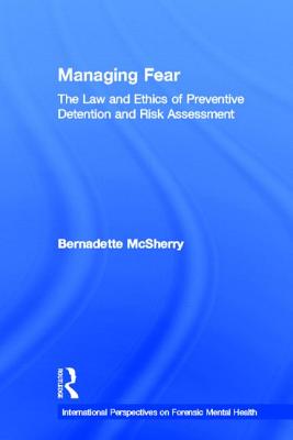 Managing Fear: The Law and Ethics of Preventive Detention and Risk Assessment - McSherry, Bernadette