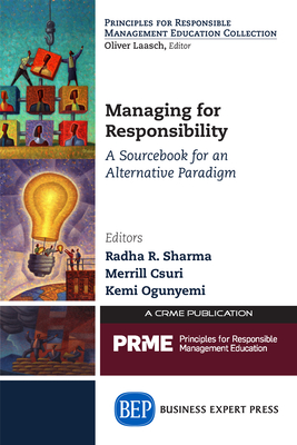 Managing for Responsibility: A Sourcebook for an Alternative Paradigm - Sharma, Radha R (Editor), and Csuri, Merrill (Editor), and Ogunyemi, Kemi (Editor)