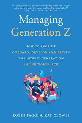 Managing Generation Z: How to Recruit, Onboard, Develop, and Retain the Newest Generation in the Workplace - Paggi, Robin, and Clowes, Kat