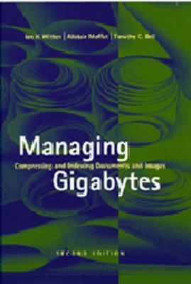 Managing Gigabytes: Compressing and Indexing Documents and Images, Second Edition - Witten, Ian H, and Moffat, Alistair, and Bell, Timothy C