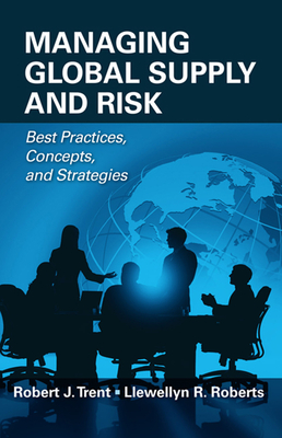 Managing Global Supply and Risk: Best Practices, Concepts, and Strategies - Trent, Robert J, and Roberts, Llewellyn