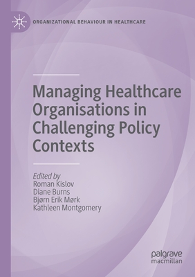 Managing Healthcare Organisations in Challenging Policy Contexts - Kislov, Roman (Editor), and Burns, Diane (Editor), and Mrk, Bjrn Erik (Editor)