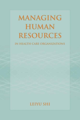 Managing Human Resources in Health Care Organizations - Shi, Leiyu