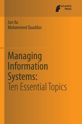 Managing Information Systems: Ten Essential Topics - Xu, Jun, and Quaddus, Mohammed