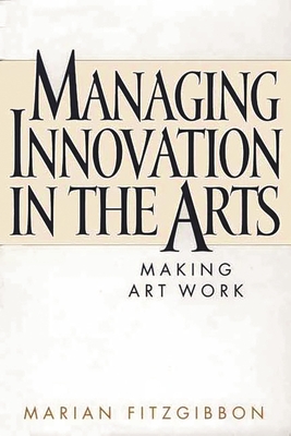 Managing Innovation in the Arts: Making Art Work - Fitzgibbon, Marian