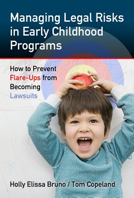 Managing Legal Risks in Early Childhood Programs: How to Prevent Flare-Ups from Becoming Lawsuits - Bruno, Holly Elissa, and Copeland, Tom