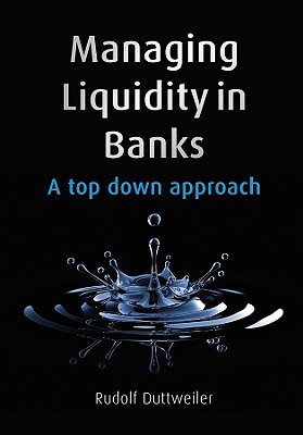 Managing Liquidity in Banks: A Top Down Approach - Duttweiler, Rudolf