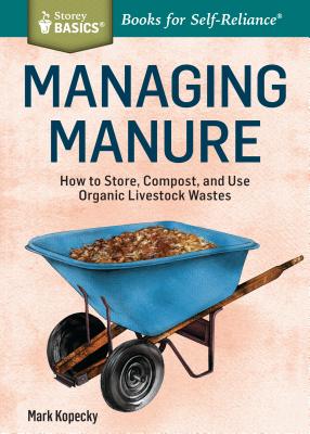 Managing Manure: How to Store, Compost, and Use Organic Livestock Wastes. a Storey Basics(r)Title - Kopecky, Mark