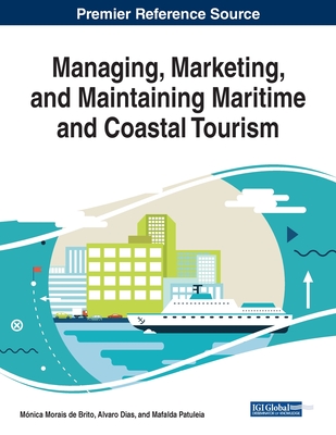 Managing, Marketing, and Maintaining Maritime and Coastal Tourism - Morais de Brito, Mnica (Editor), and Dias, Alvaro (Editor), and Patuleia, Mafalda (Editor)