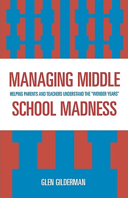 Managing Middle School Madness: Helping Parents and Teachers Understand the 'Wonder Years' - Gilderman, Glen