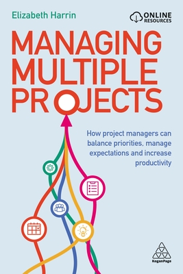 Managing Multiple Projects: How Project Managers Can Balance Priorities, Manage Expectations and Increase Productivity - Harrin, Elizabeth