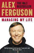 Managing My Life: My Autobiography: The first book by the legendary Manchester United manager