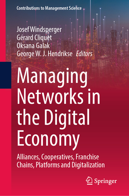 Managing Networks in the Digital Economy: Alliances, Cooperatives, Franchise Chains, Platforms and Digitalization - Windsperger, Josef (Editor), and Cliquet, Grard (Editor), and Galak, Oksana (Editor)