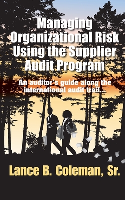 Managing Organizational Risk Using the Supplier Audit Program: An Auditor's Guide Along the International Audit Trail - Coleman, Lance B