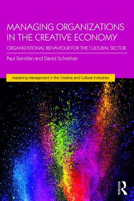 Managing Organizations in the Creative Economy: Organizational Behaviour for the Cultural Sector - Saintilan, Paul, and Schreiber, David