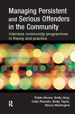 Managing Persistent and Serious Offenders in the Community - Moore, Robin, and Gray, Emily, and Roberts, Colin