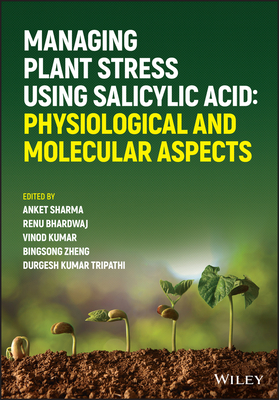 Managing Plant Stress Using Salicylic Acid: Physiological and Molecular Aspects - Sharma, Anket (Editor), and Bhardwaj, Renu (Editor), and Kumar, Vinod (Editor)