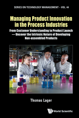 Managing Product Innovation in the Process Industries: From Customer Understanding to Product Launch - Uncover the Intrinsic Nature of Developing Non-Assembled Products - Lager, Thomas