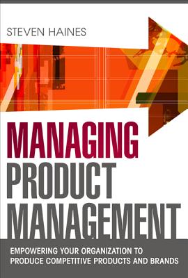 Managing Product Management: Empowering Your Organization to Produce Competitive Products and Brands - Haines, Steven