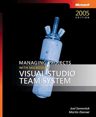 Managing Projects with Microsoft Visual Studio Team System - Semeniuk, Joel, and Danner, Martin