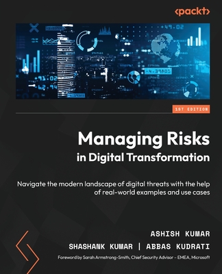 Managing Risks in Digital Transformation: Navigate the modern landscape of digital threats with the help of real-world examples and use cases - Kumar, Ashish, and Kumar, Shashank, and Kudrati, Abbas