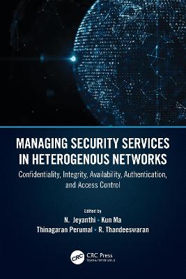 Managing Security Services in Heterogenous Networks: Confidentiality, Integrity, Availability, Authentication, and Access Control - Thandeeswaran, R (Editor), and Perumal, Thinagaran (Editor), and Ma, Kun (Editor)