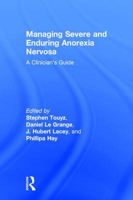 Managing Severe and Enduring Anorexia Nervosa: A Clinician's Guide - Touyz, Stephen (Editor), and Le Grange, Daniel, PhD (Editor), and Lacey, Hubert (Editor)