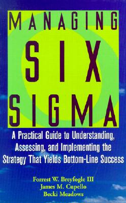Managing Six SIGMA: A Practical Guide to Understanding, Assessing, and Implementing the Strategy That Yields Bottom-Line Success - Breyfogle, Forrest W, and Cupello, James M, and Meadows, Becki