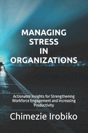 Managing Stress in Organizations: Actionable Insights for Strengthening Workforce Engagement and Increasing Productivity