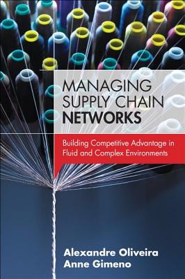 Managing Supply Chain Networks: Building Competitive Advantage in Fluid and Complex Environments - Oliveira, Alexandre, and Gimeno, Anne