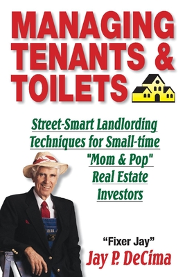 Managing Tenants & Toilets: Street-Smart Landlording Techniques for Small-Time Real Estate Investors - Decima, Jay P