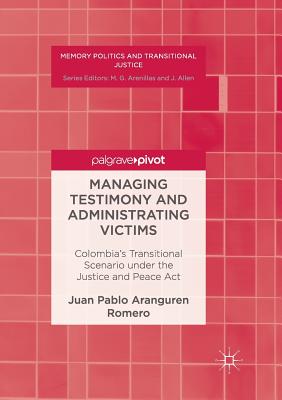 Managing Testimony and Administrating Victims: Colombia's Transitional Scenario Under the Justice and Peace ACT - Aranguren Romero, Juan Pablo