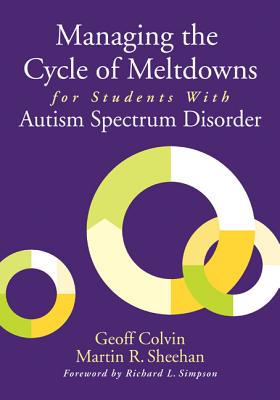 Managing the Cycle of Meltdowns for Students With Autism Spectrum Disorder - Colvin, Geoffrey T, and Sheehan, Martin R