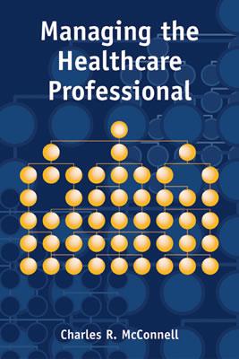 Managing the Health Care Professional - McConnell, Charles R, MBA, CM