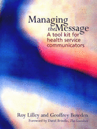 Managing the Message: A Tool Kit for Communicators - Lilley, Roy C., and Bowden, Geoffrey, and Dickson, Niall (Foreword by)