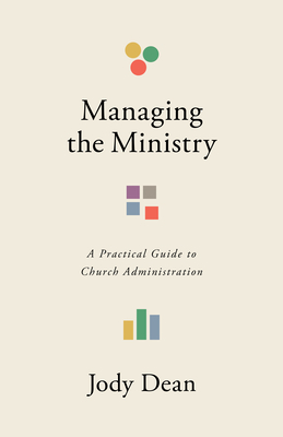 Managing the Ministry: A Practical Guide to Church Administration - Dean, Jody