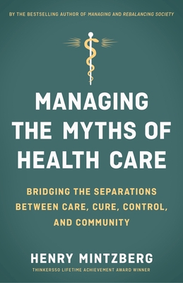 Managing the Myths of Health Care: Bridging the Separations Between Care, Cure, Control, and Community - Mintzberg, Henry
