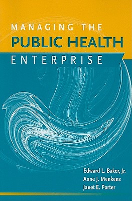 Managing the Public Health Enterprise - Baker, Edward, and Menkens, Anne J, and Porter, Janet E