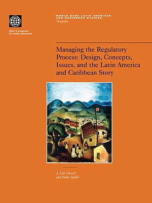 Managing the Regulatory Process: Design, Concepts, Issues, and the Latin America and Caribbean Story - Guasch, J Luis, and Spiller, Pablo T