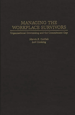 Managing the Workplace Survivors: Organizational Downsizing and the Commitment Gap - Conkling, Lori, and Ph D, Marvin R Gottlieb